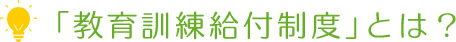 「教育訓練給付制度」とは？