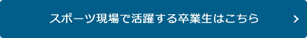 スポーツ現場で活躍する卒業生はこちら