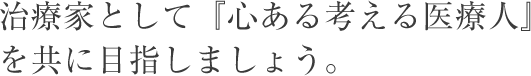 治療家として『心ある考える医療人』を共に目指しましょう。