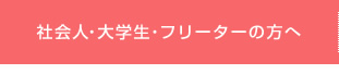 社会人・大学生・フリーターの方へ