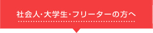 社会人・大学生・フリーターの方へ