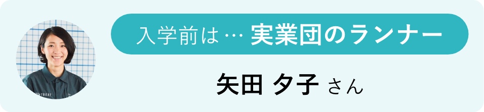 入学前は…実業団のランナー 矢田 夕子さん