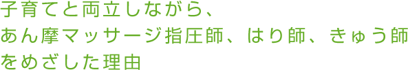 子育てと両立しながら、あん摩マッサージ指圧師、はり師、きゅう師をめざした理由